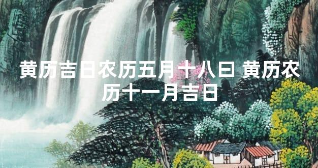 黄历吉日农历五月十八曰 黄历农历十一月吉日
